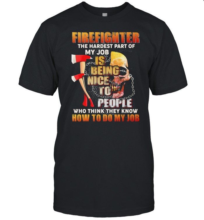 Firefighter The Hardest Part Of My Job Is Being Nice To People Who Think They Know  Classic Men's T-shirt