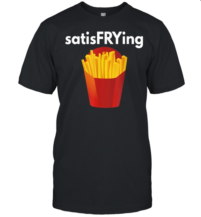 French Fry SatisFrying Punny Pun Fast Food Fry shirt