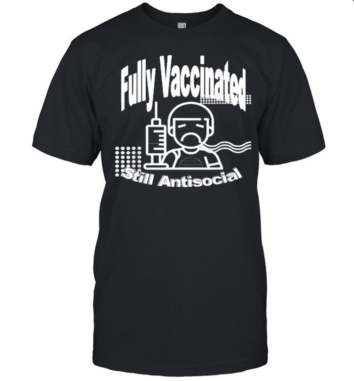Fully Vaccinated – Still Antisocial T-Shirt