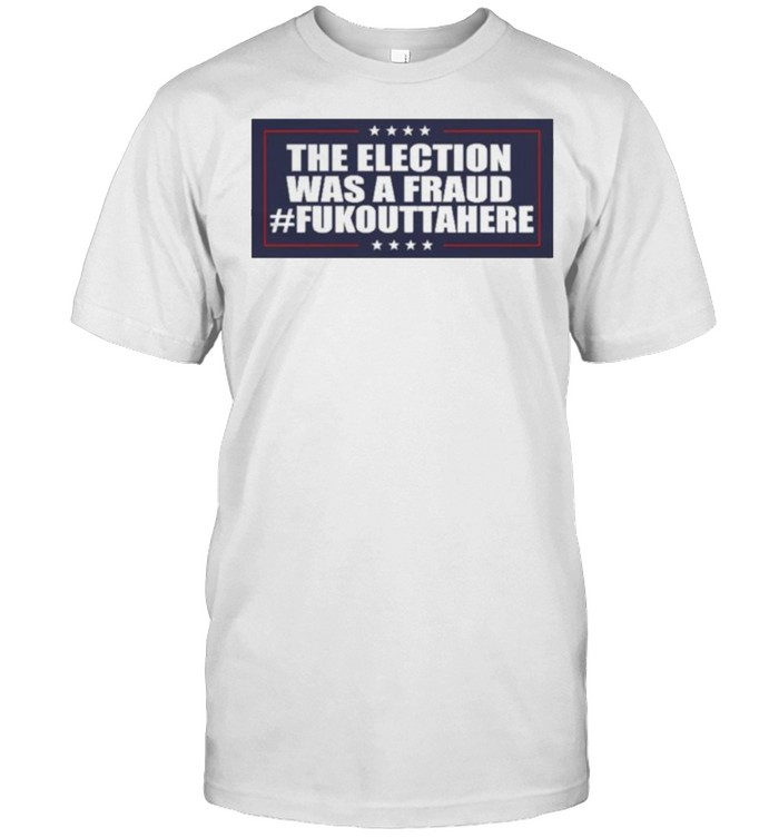 Funny Election was a Fraud #Fukouttahere shirt