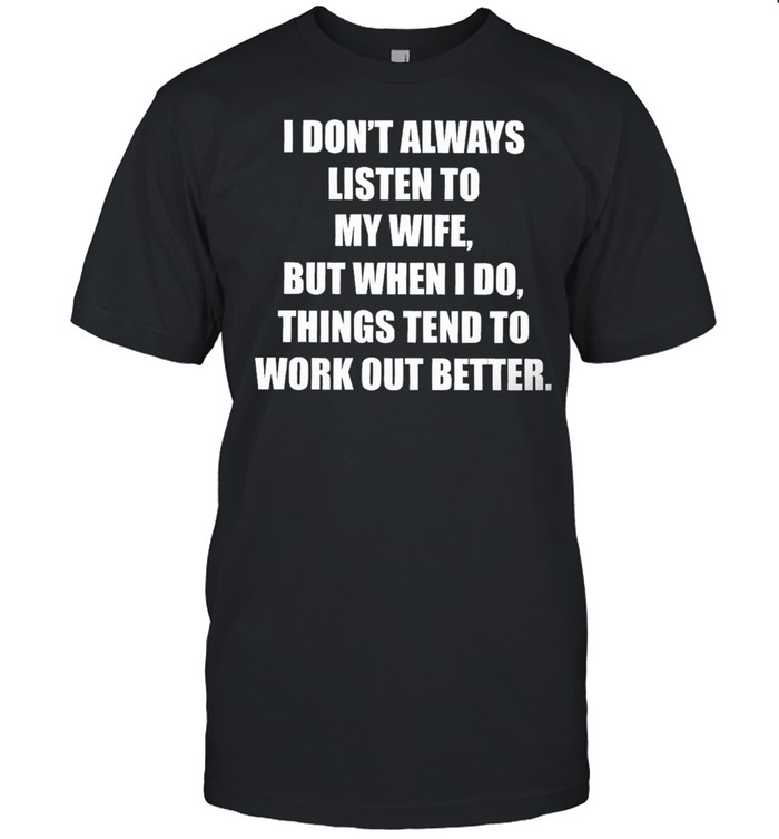 Funny I dont always listen to my danish wife but when I do things tend to work out better shirt