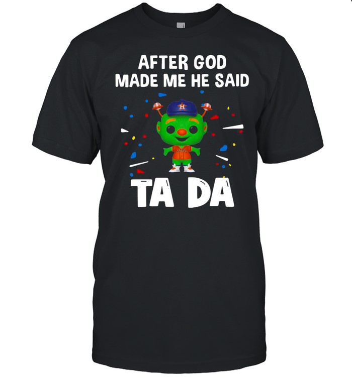 Houston Astros After God Made Me He Said Tada T-shirt