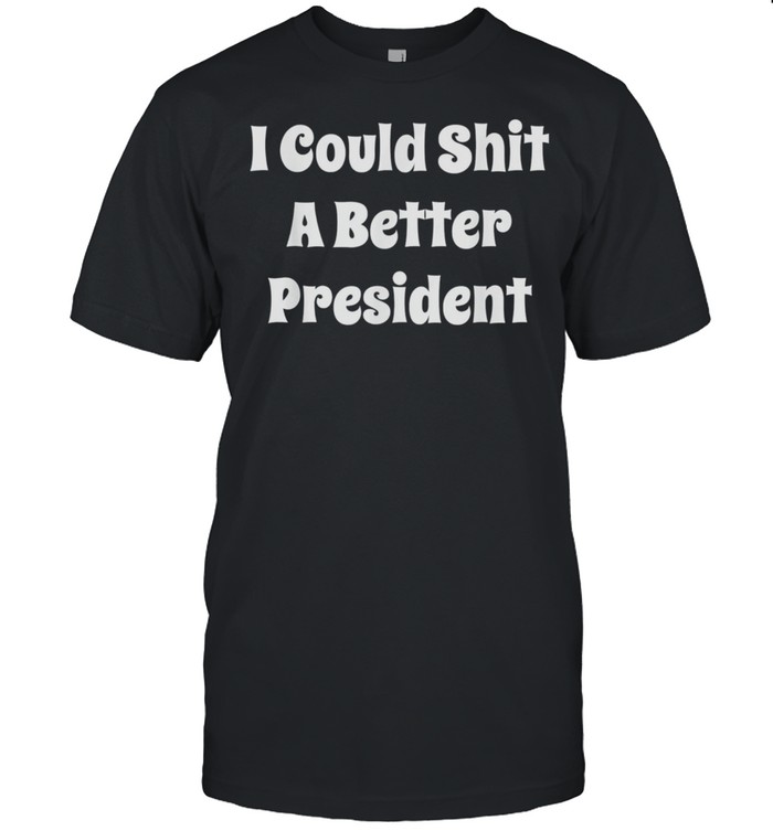 I Could Shit A Better President Vintage Gift shirt
