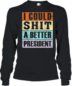 I Could Shit a Better President Anti Trump Tee  Long Sleeved T-shirt