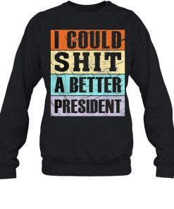 I Could Shit a Better President Anti Trump Tee  Unisex Sweatshirt