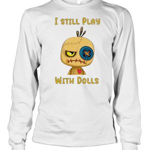 I still play with dolls  Long Sleeved T-shirt