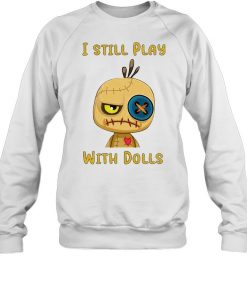 I still play with dolls  Unisex Sweatshirt