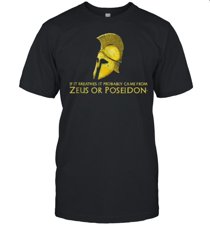 If it breathes it probably came from Zeus Or Poseidon T-Shirt