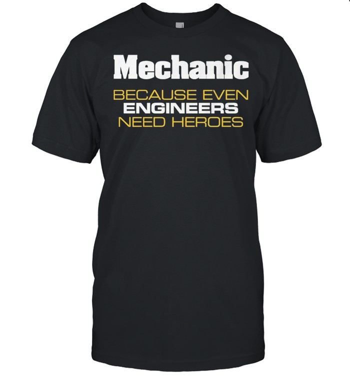 Mechanic because even engineers need heroes shirt