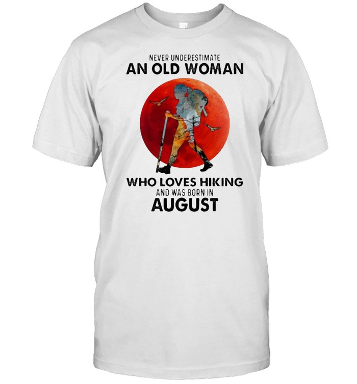 Never underestimate an old woman who loves hiking and was born in august blood moon shirt