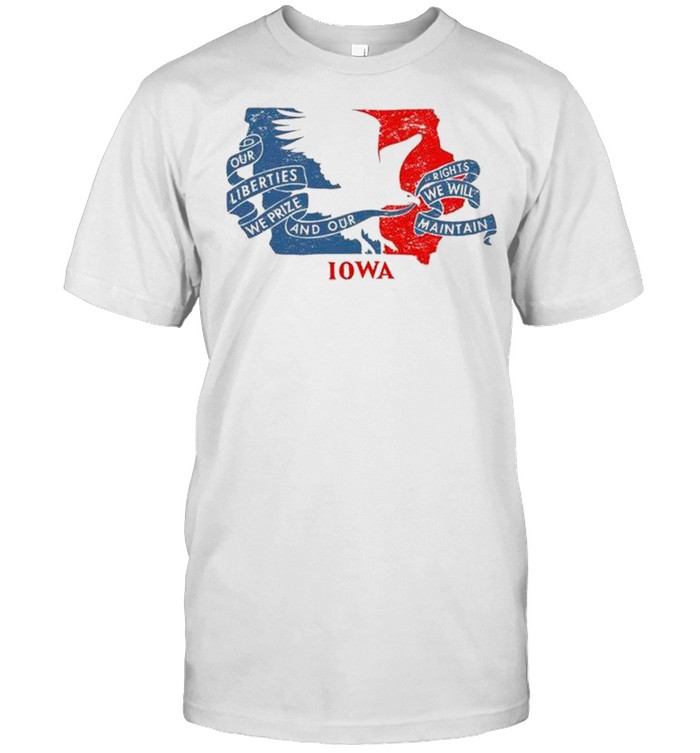 Our Liberties We Prize And Our Rights We Will Maintain Iowa Flag shirt
