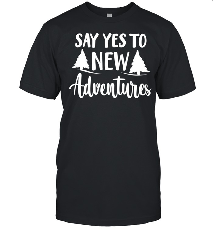 Say Yes To New Adventures Hiking Camping Quote shirt