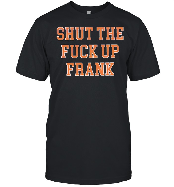 Shut The F Up Frank Shirt