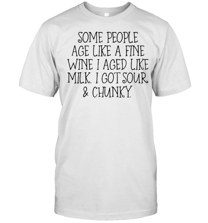 Some People Age Like A Fine Wine I Aged Like Milk I Got Sour And Chunky T-Shirt