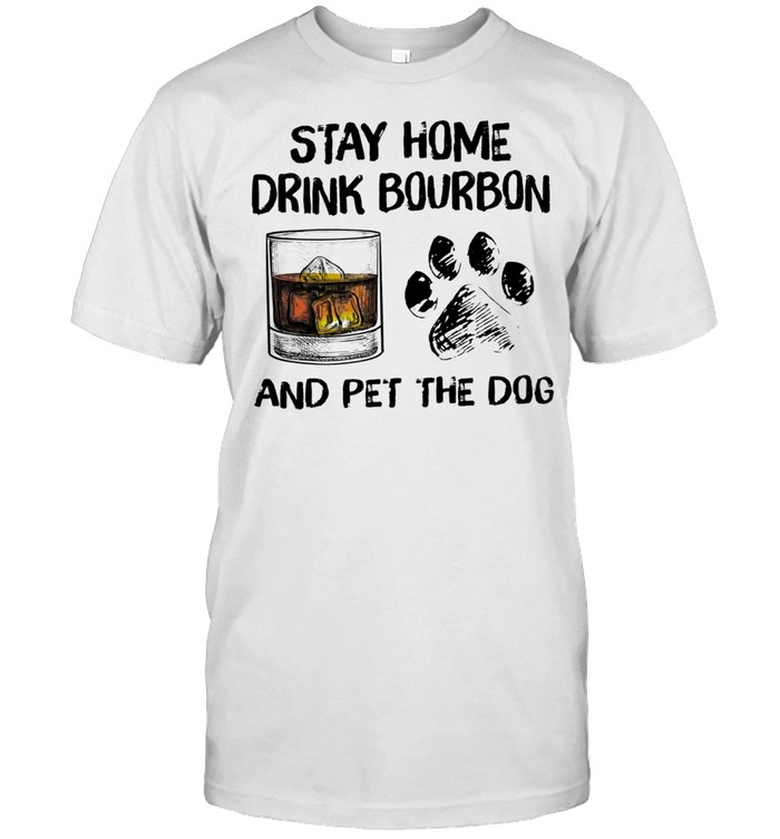 Stay home drink bourbon and pet the dog t-shirt
