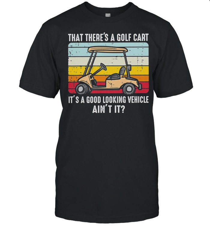 That theres a golf cart its a good looking vehicle aint it vintage shirt