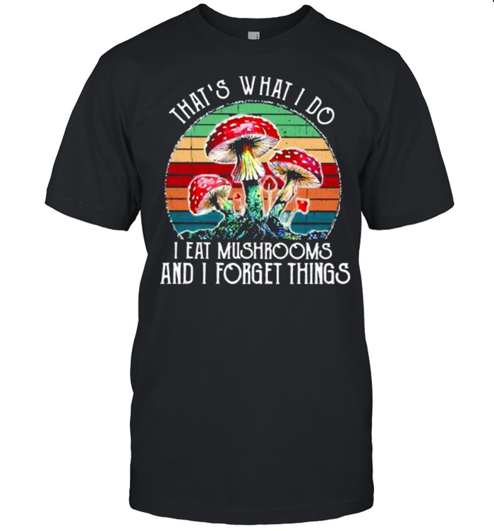 Thats what i do i eat mushrooms and i forget things vintage shirt