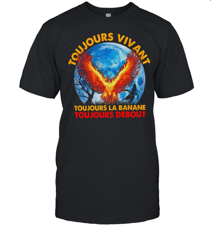 Toujours Vivant Toujours La Banane Toujours Debout shirt
