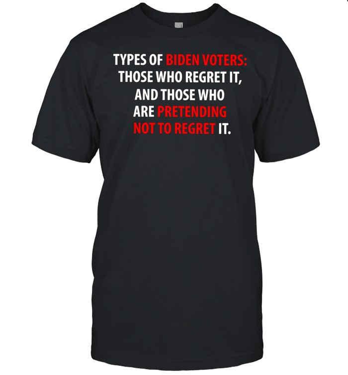 Types of biden voters those who regret it and those who are pretending not to regret it shirt