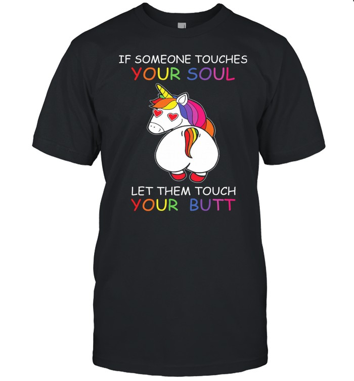 Unicorn if someone touches your soul let them touch your butt shirt
