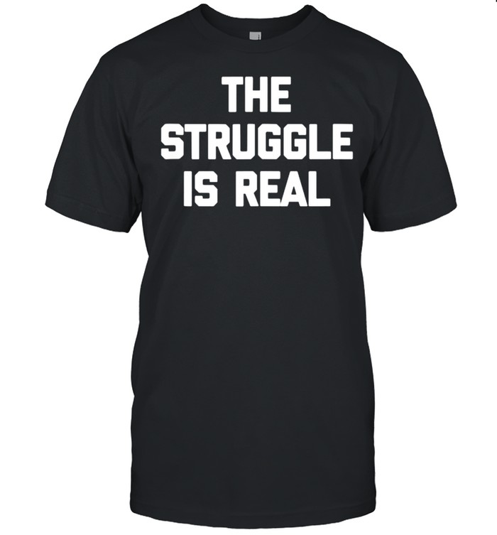 the Struggle Is Real T-Shirt