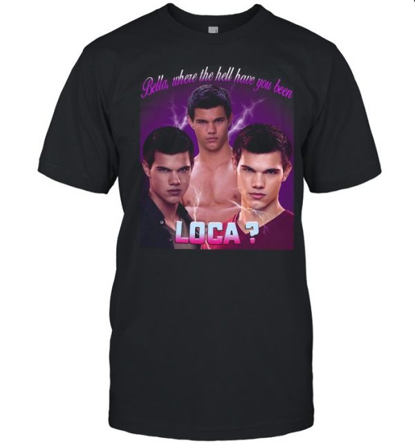 Bella Where The Hell Have You Been Loca T- Classic Men's T-shirt