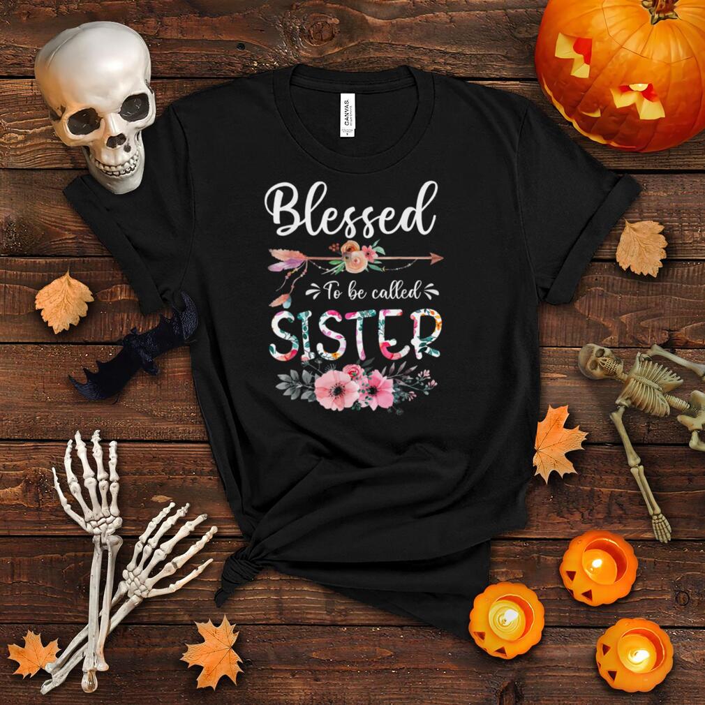 Blessed To Be Called Sister Funny Flowers Sister Life T Shirt
