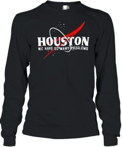 Houston We Have So Many Problems Shirt Long Sleeved T-shirt