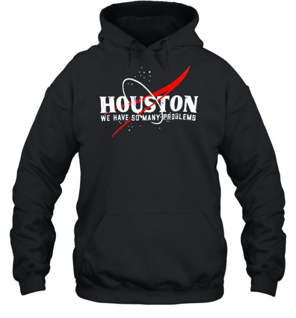 Houston We Have So Many Problems Shirt Unisex Hoodie