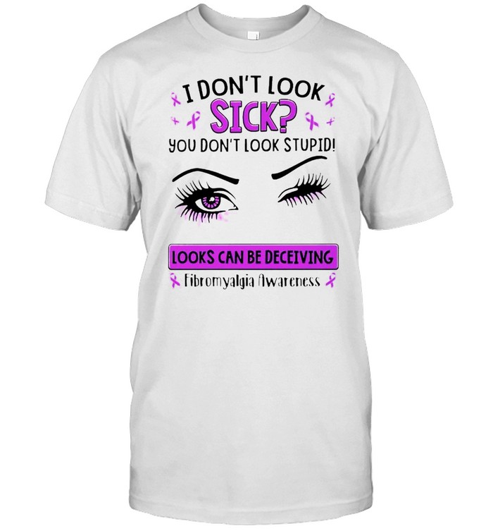I don’t look sick you don’t look stupid looks can be deceiving shirt