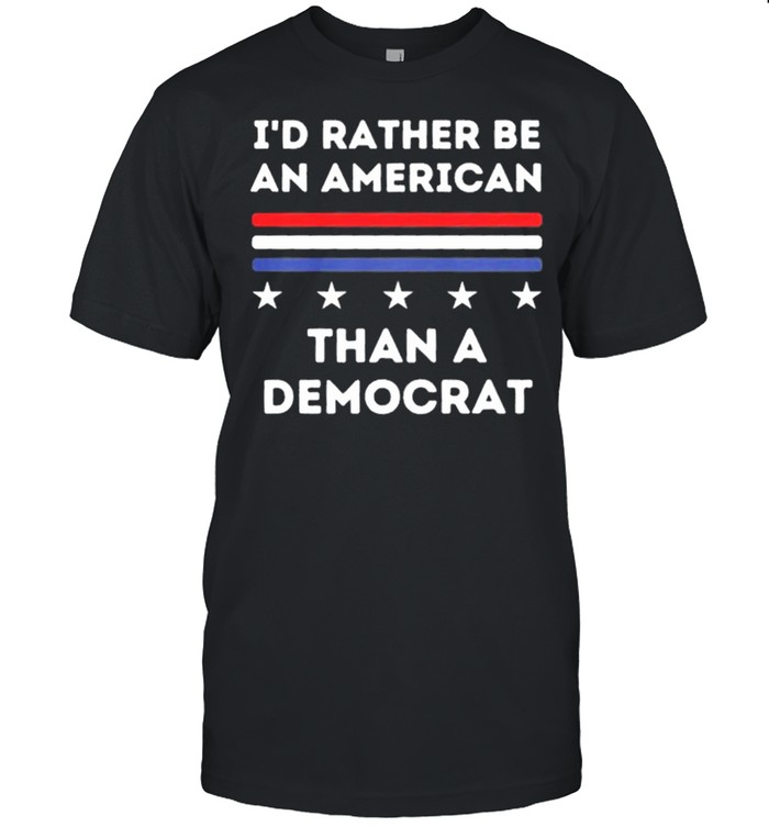 Id Rather Be An American Than A Democrat shirt