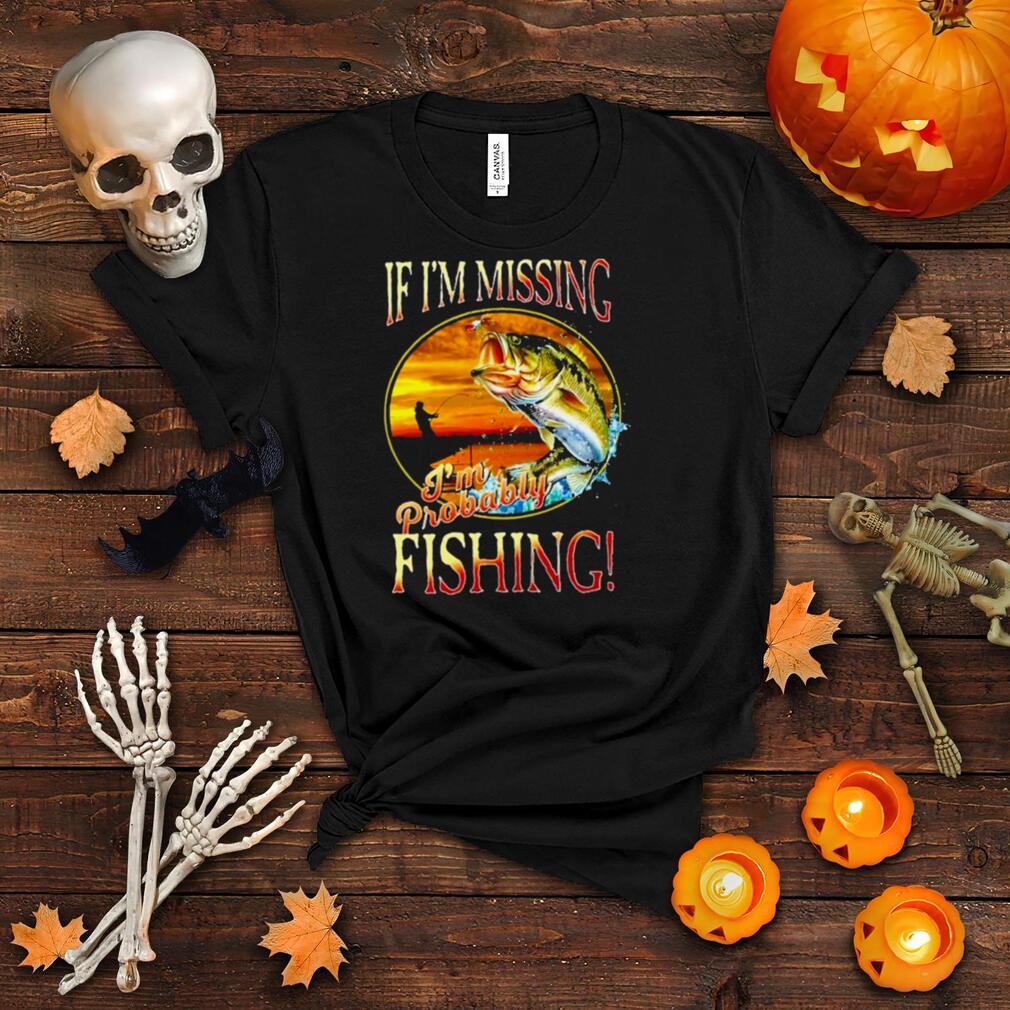 If im missing im probably fishing shirt