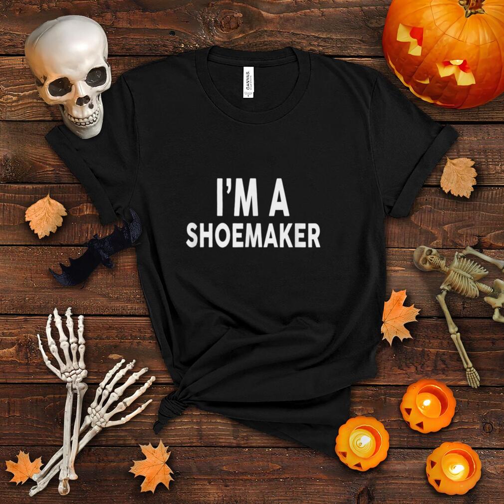 I'm A SHOEMAKER T Shirt for SHOEMAKERS T Shirt
