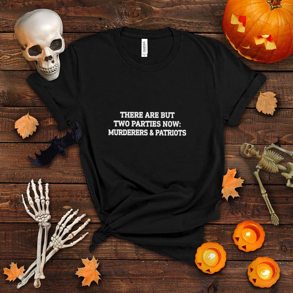 There are but two parties now murderers and patriots shirt