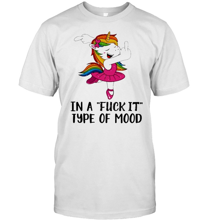 Unicorn In a Fuck it Type of mood 2021 shirt