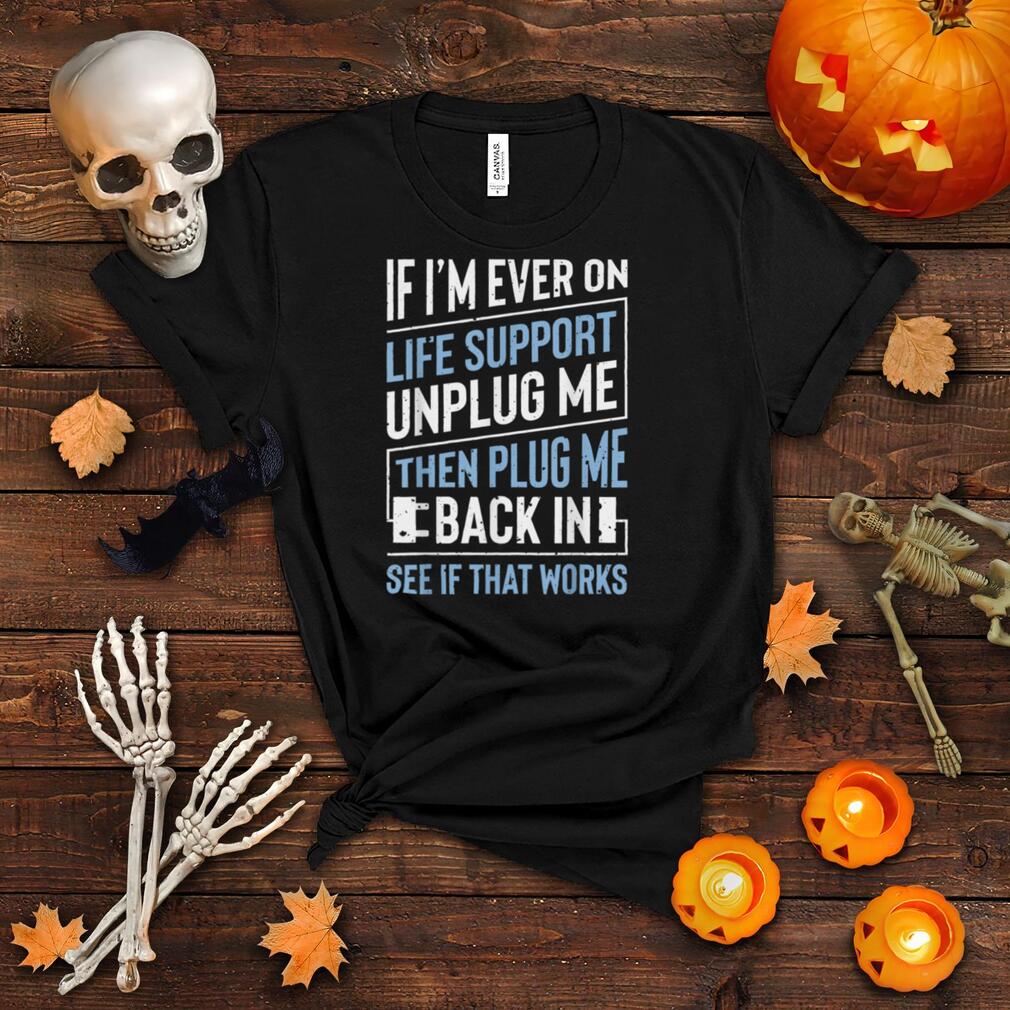 If I'm Ever On Life Support Unplug Me T shirt Sarcastic Gift