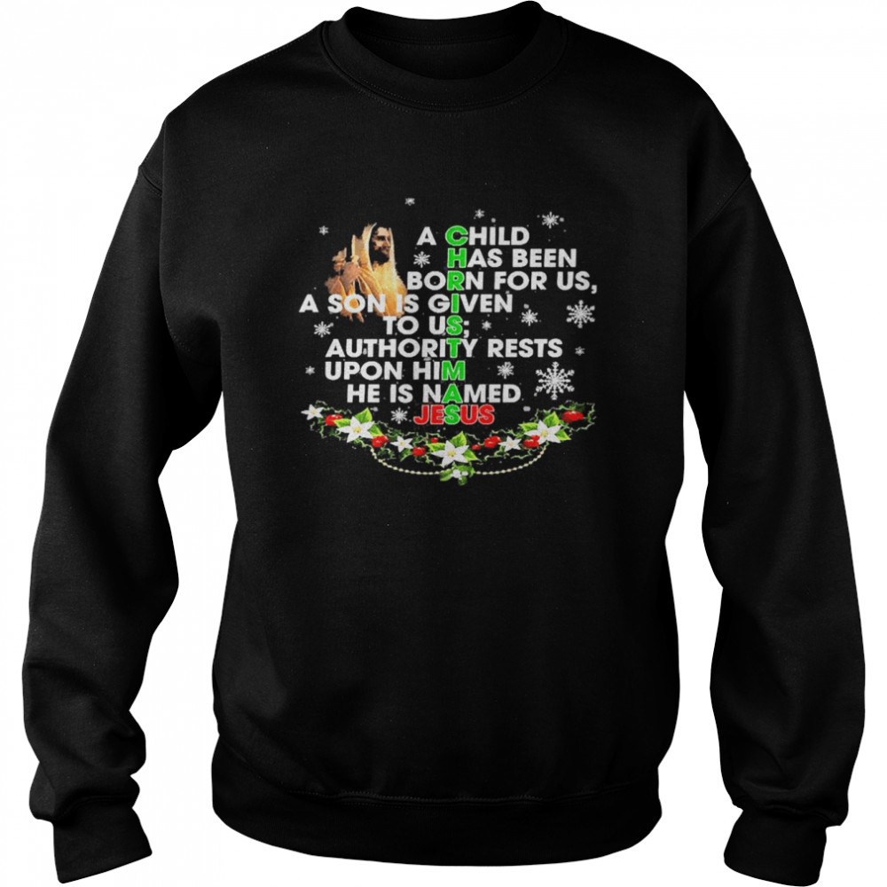 A Child Has Been Born For Us A Son Is Given To Us Authority Rests Upon Him He Is Named Jesus Christmas Shirt Unisex Sweatshirt