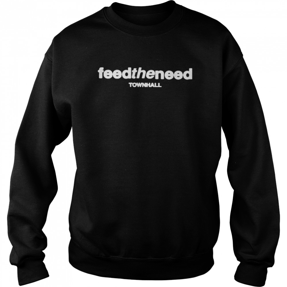 Feed The Need Town Hall Shirt Unisex Sweatshirt