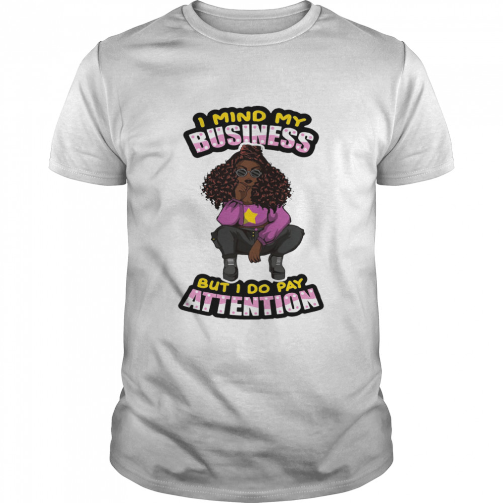 Girl I Mind My Business But I Do Pay Attention shirt