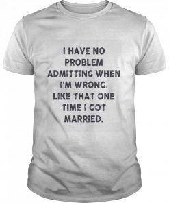 I have no problem admitting when i’m wrong like that one time i got married  Classic Men's T-shirt