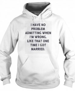 I have no problem admitting when i’m wrong like that one time i got married  Unisex Hoodie