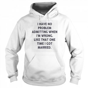 I have no problem admitting when i’m wrong like that one time i got married  Unisex Hoodie