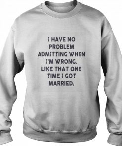 I have no problem admitting when i’m wrong like that one time i got married  Unisex Sweatshirt