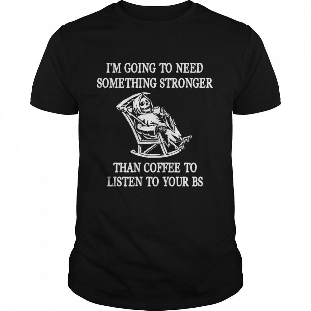 I’m going to need something stronger than coffee to listen to your bs shirt