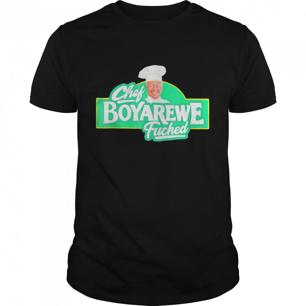 Joe Biden Chef Boyarewe Fucked shirt