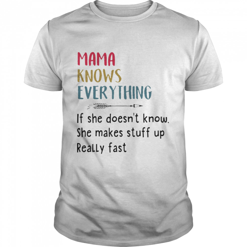 Mama knows everything if she doesn’t know she makes stuff up really fast shirt