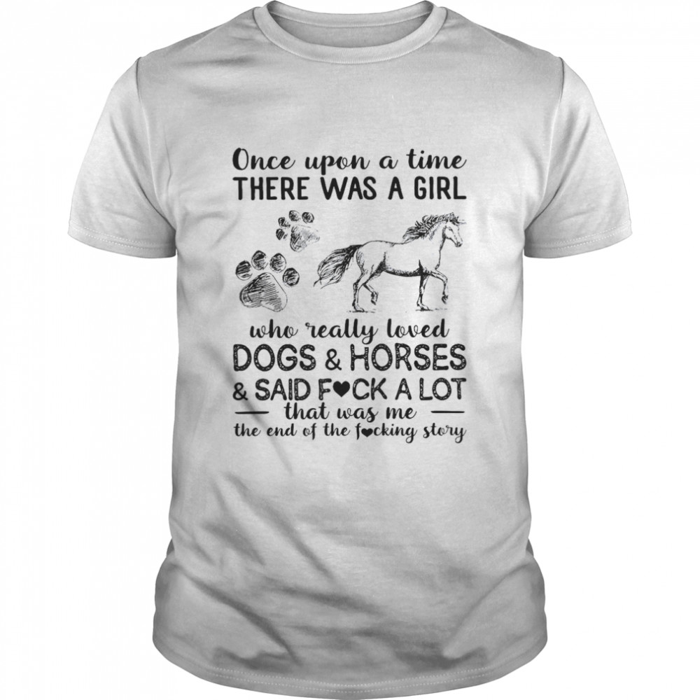 Once Upon A Time There Was A Girl Who Really Loved Dogs Horses Said Fuck A Lot Shirt
