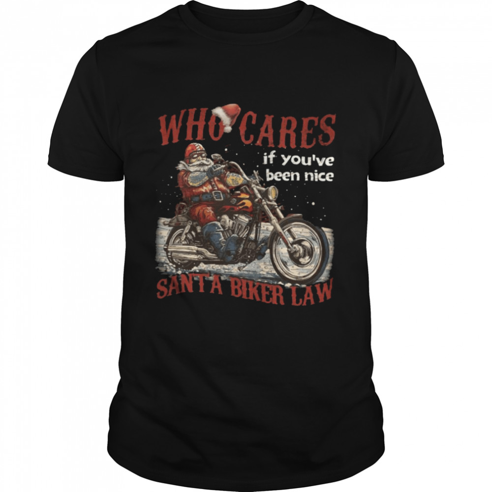 Who cares if you’re been nice santa a biker law shirt