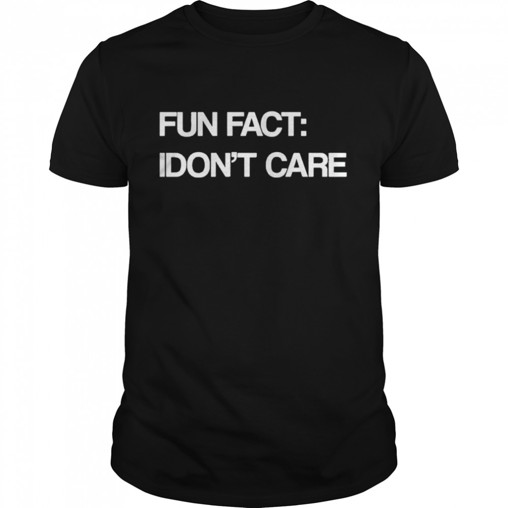 fun fact I don’t care shirt