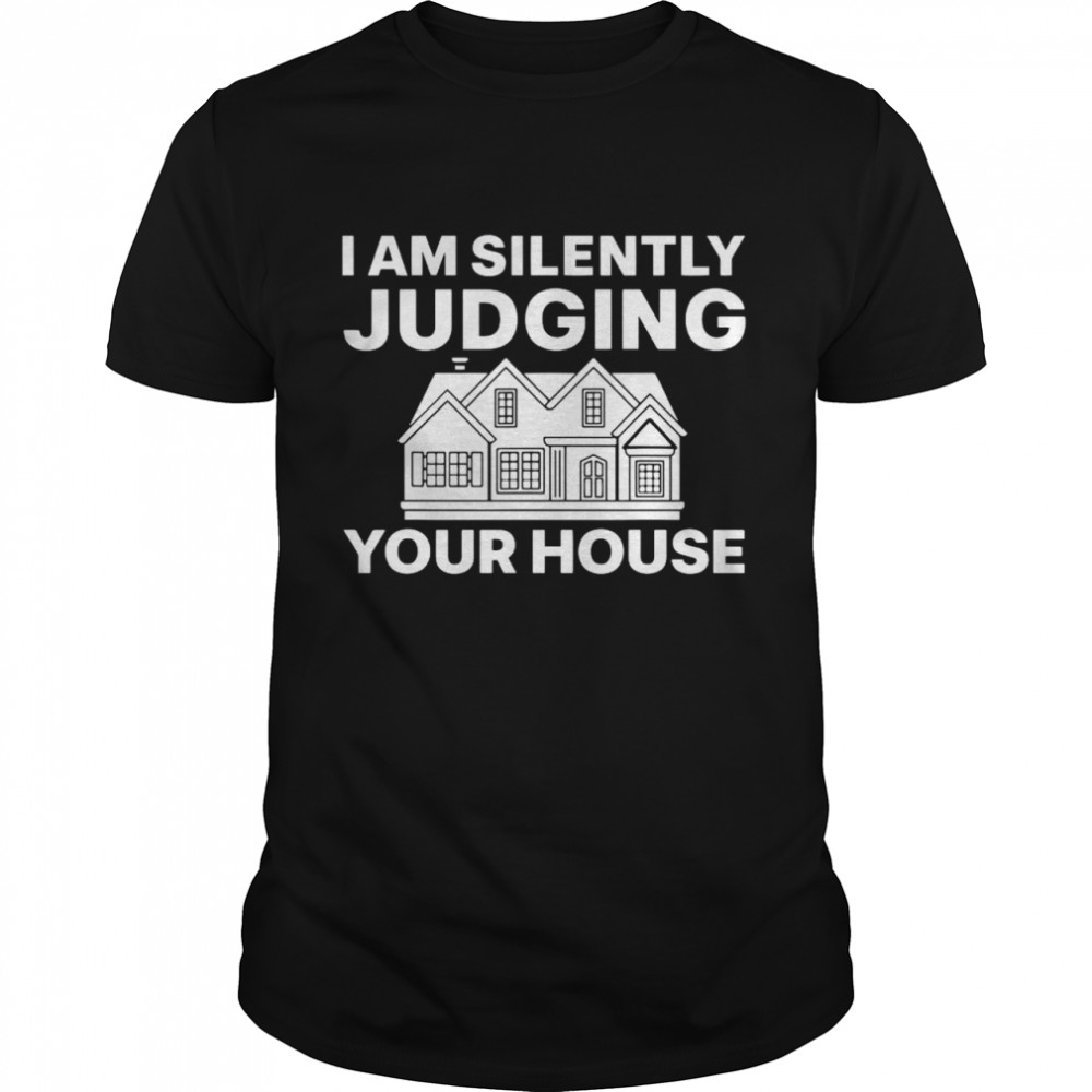 I Am Silently Judging Your House Shirt